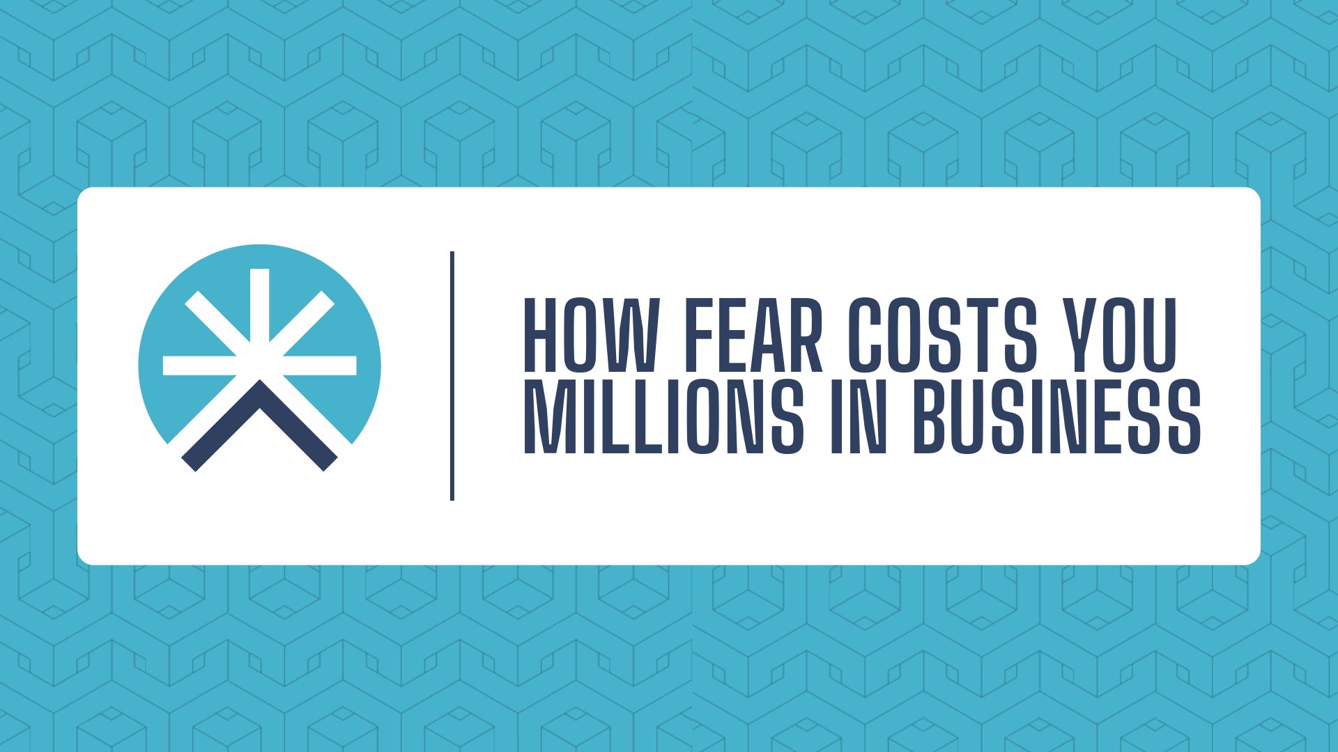 How Fear Costs You Millions in Business