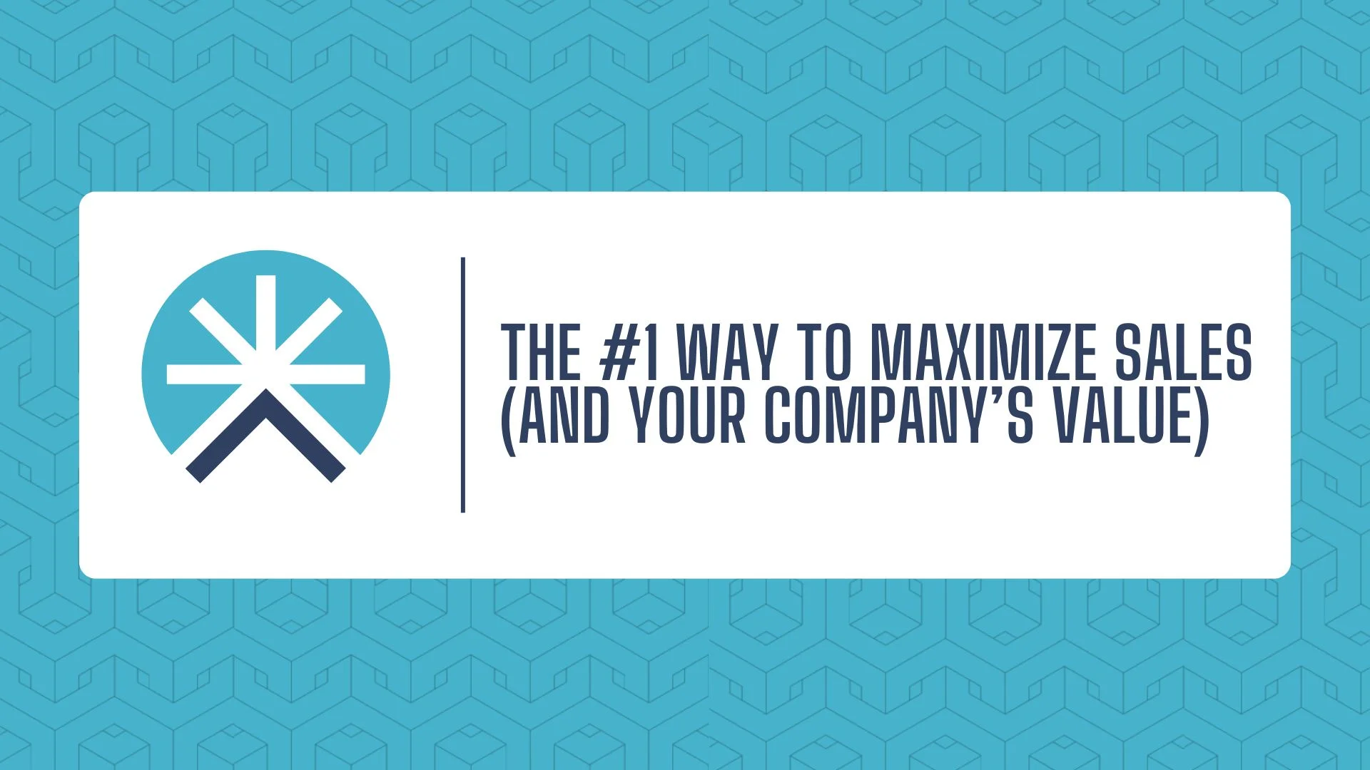 The #1 Way to Maximize Sales (and Your Company’s Value)